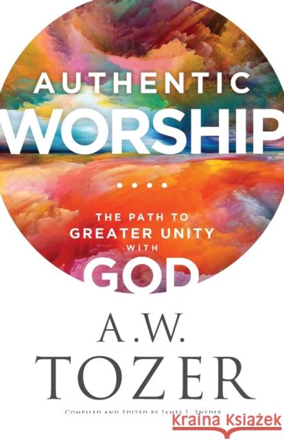 Authentic Worship – The Path to Greater Unity with God James L. Snyder 9780764240287 Baker Publishing Group