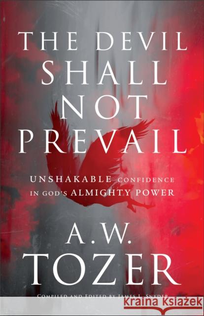 The Devil Shall Not Prevail - Unshakable Confidence in God`s Almighty Power A. W. Tozer James L. Snyder 9780764240294 Bethany House Publishers