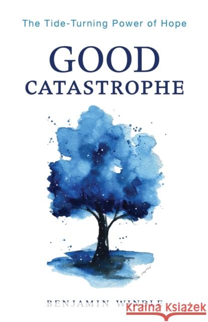 Good Catastrophe – The Tide–Turning Power of Hope Benjamin Windle 9780764241161