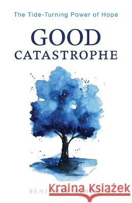 Good Catastrophe: The Tide-Turning Power of Hope Windle, Benjamin 9780764241635 Bethany House Publishers