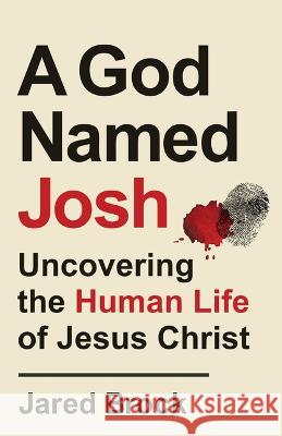 A God Named Josh: Uncovering the Human Life of Jesus Christ Jared Brock 9780764241642 Bethany House Publishers