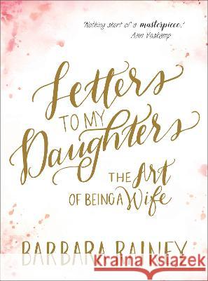 Letters to My Daughters: The Art of Being a Wife Barbara Rainey 9780764241901