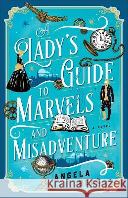 Lady's Guide to Marvels and Misadventure Angela Bell 9780764242717 Bethany House Publishers