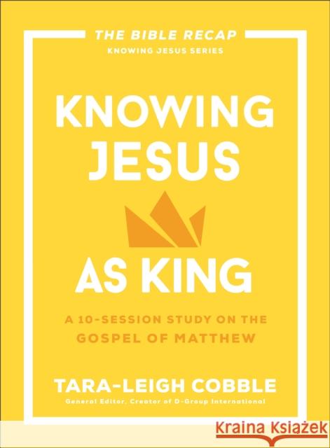 Knowing Jesus as King: A 10-Session Study on the Gospel of Matthew Tara-Leigh Cobble 9780764243561 Bethany House Publishers