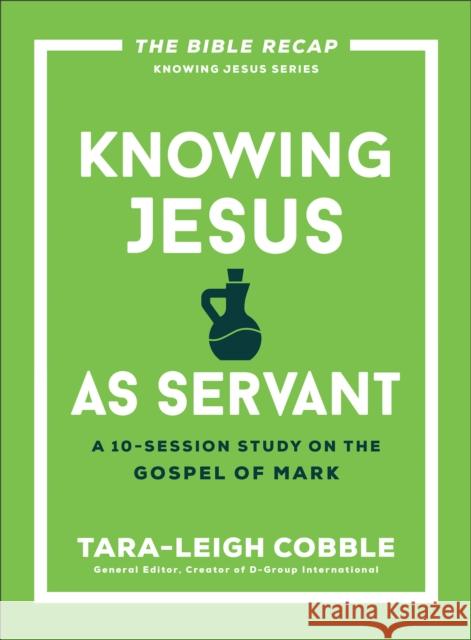 Knowing Jesus as Servant: A 10-Session Study on the Gospel of Mark Tara-Leigh Cobble 9780764243578 Bethany House Publishers