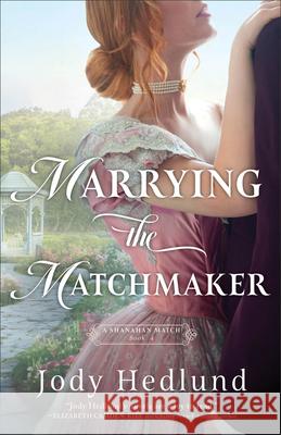 Marrying the Matchmaker Jody Hedlund 9780764244377 Bethany House Publishers