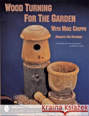 Wood Turning for the Garden: Projects for the Outdoors Cripps, Mike 9780764300325 Schiffer Publishing