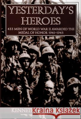 Yesterday's Heroes: 433 Men of World War II Awarded the Medal of Honor 1941-1945 Kenneth N. Jordan 9780764300615 Schiffer Publishing