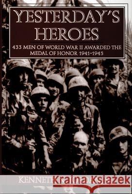 Yesterday's Heroes: 433 Men of World War II Awarded the Medal of Honor 1941-1945 Kenneth N. Jordan 9780764300615