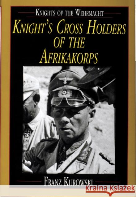 Knights of the Wehrmacht: Knight's Cross Holders of the Afrikakorps Kurowski, Franz 9780764300660 Schiffer Publishing