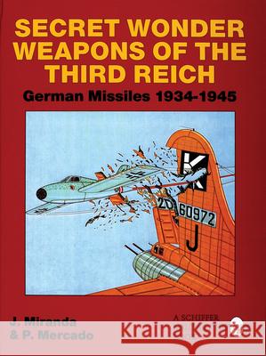 Secret Wonder Weapons of the Third Reich: German Missiles 1934-1945 J. Miranda P. Mercado Justo Miranda 9780764300868 Schiffer Publishing