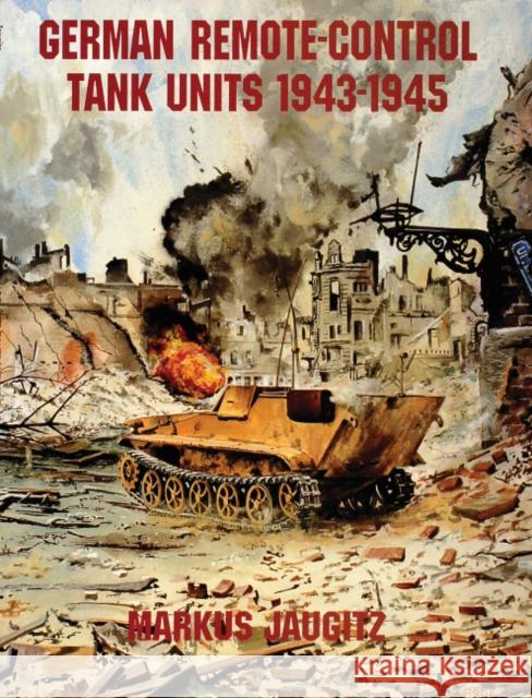 German Remote-Control Tank Units 1943-1945 Markus Jaugitz 9780764301858 Schiffer Publishing