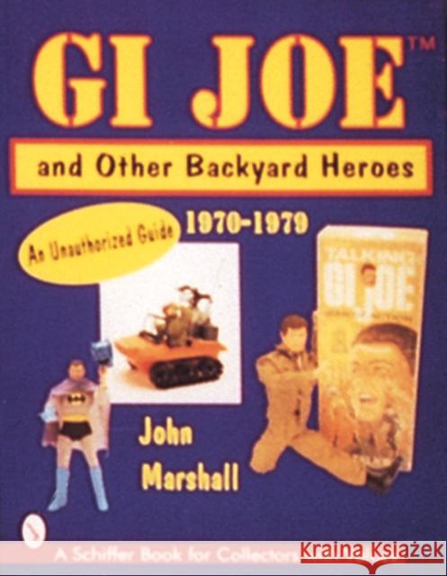 GI Joe(tm) and Other Backyard Heroes 1970-1979: An Unauthorized Guide Marshall, John 9780764302015 Schiffer Publishing