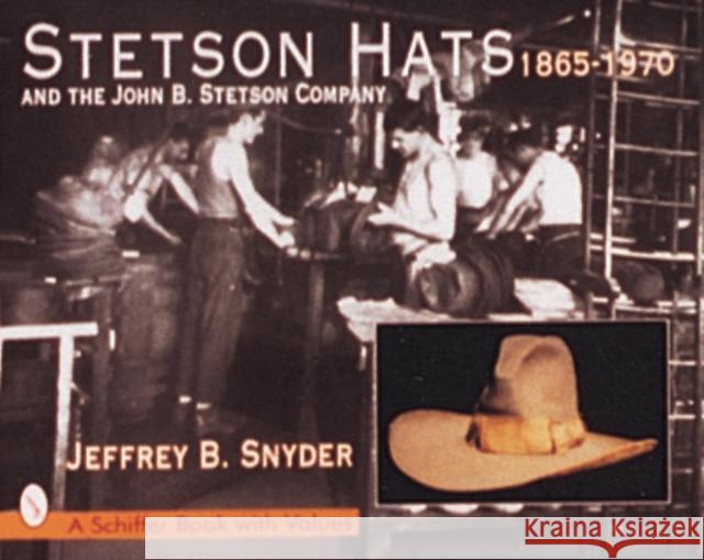 Stetson Hats & the John B. Stetson Company: 1865-1970 Snyder, Jeffrey B. 9780764302114 Schiffer Publishing