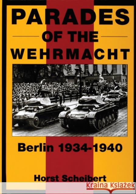 Parades of the Wehrmacht: Berlin 1934-1940 Scheibert, Horst 9780764302312 Schiffer Publishing