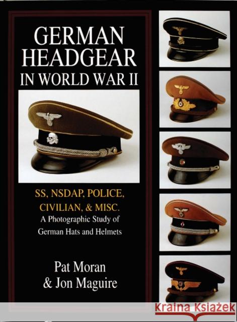 German Headgear in World War II: Ss/Nsdap/Police/Civilian/Misc.: A Photographic Study of German Hats and Helmets Moran, Pat 9780764302459 Schiffer Publishing