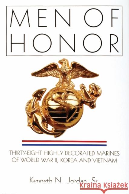 Men of Honor: Thirty-Eight Highly Decorated Marines of World War II, Korea and Vietnam Kenneth N. Jordan 9780764302473 Schiffer Publishing