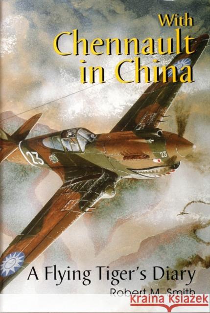 With Chennault in China: A Flying Tiger's Diary Smith, Robert M. 9780764302879 Schiffer Publishing