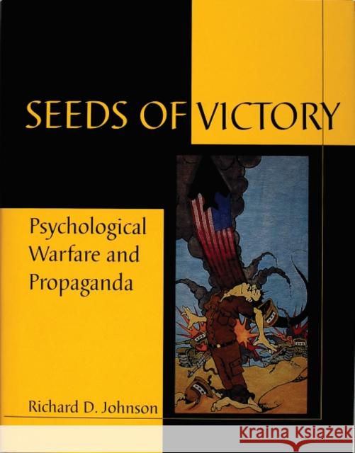 Seeds of Victory: Psychological Warfare and Propaganda Johnson, Richard D. 9780764303494 Schiffer Publishing