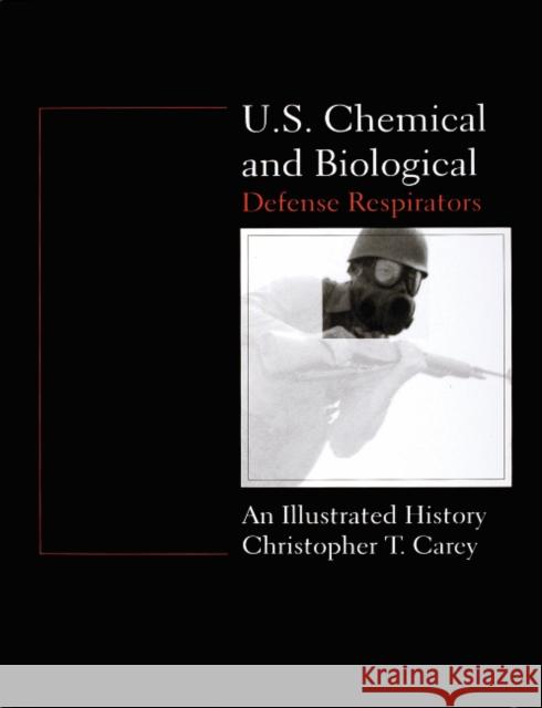 U.S. Chemical and Biological Defense Respirators: An Illustrated History Chris Carey 9780764303876