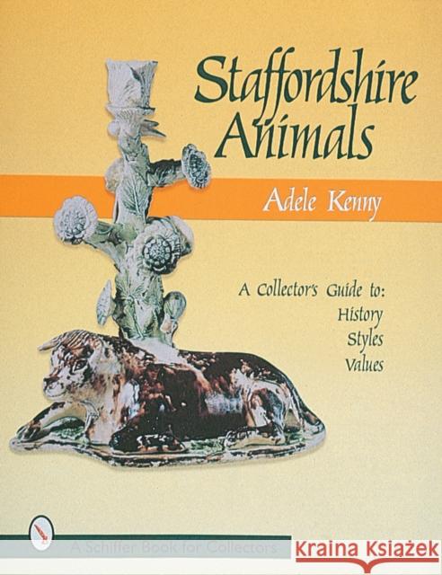Staffordshire Animals: A Collector's Guide to History, Styles, and Values Kenny, Adele 9780764304224 Schiffer Publishing