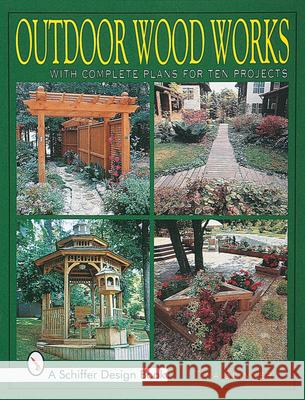 Outdoor Wood Works: With Complete Plans for Ten Projects Tina Skinner 9780764304460 Schiffer Publishing
