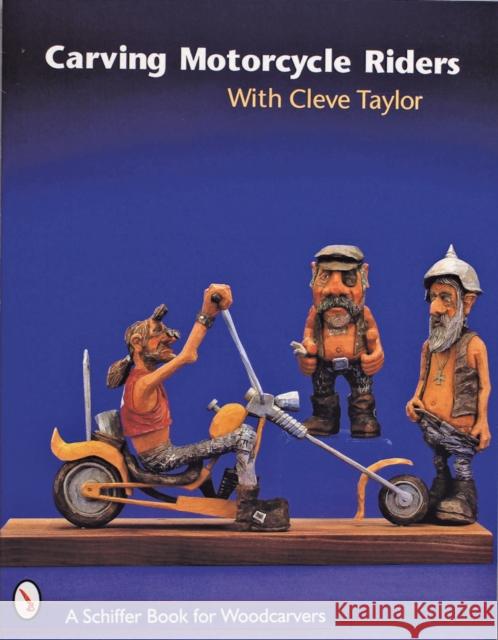 Carving Motorcycle Riders with Cleve Taylor Taylor, Cleve 9780764306471 Schiffer Publishing