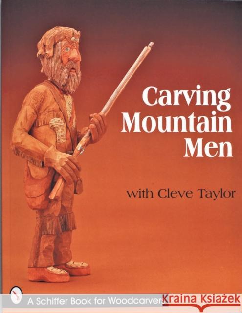 Carving Mountain Men with Cleve Taylor Cleve Taylor 9780764306549 Schiffer Publishing
