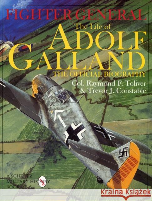 Fighter General: The Life of Adolf Galland: The Official Biography Col. Raymond F. Toliver 9780764306785 Schiffer Publishing Ltd