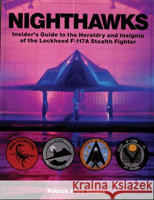 Nighthawks: Insider's Guide to the Heraldry and Insignia of the Lockheed F-117a Stealth Fighter Patrick Allen Blazek 9780764306815