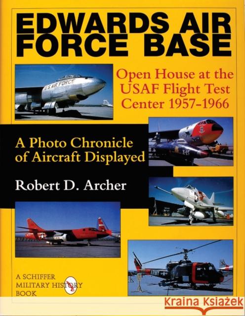Edwards Air Force Base: Open House at the USAF Flight Test Center 1957-1966: A Photo Chronicle of Aircraft Displayed Robert D. Archer 9780764306891