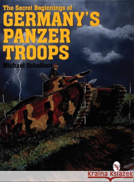 The Secret Beginnings of Germany's Panzer Troops Scheibert, Michael 9780764307881 Schiffer Publishing