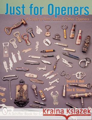 Just for Openers: A Price Guide to Beer, Soda & Other Openers Donald Bull John R. Stanley 9780764308468 Schiffer Publishing