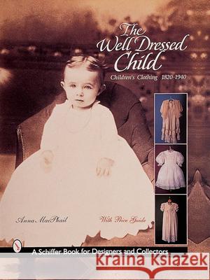 The Well-Dressed Child: Children's Clothing 1820s-1950s Anna MacPhail 9780764308581 Schiffer Publishing