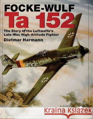 Focke-Wulf Ta 152: The Story of the Luftwaffe's Late-War, High-Altitude Fighter Dietmar Harmann 9780764308604 Schiffer Publishing