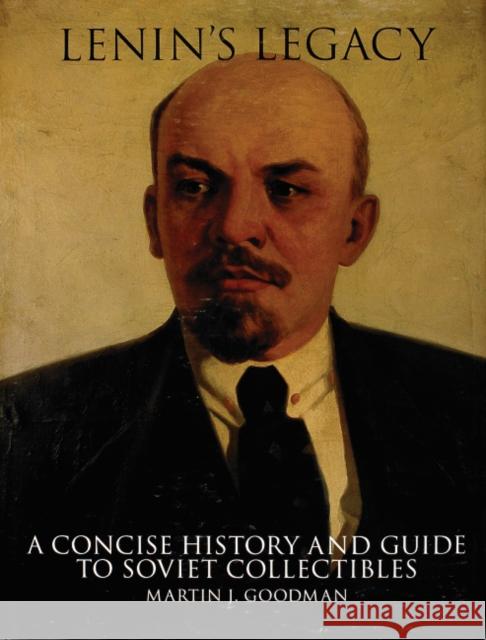 Lenin's Legacy: A Concise History and Guide to Soviet Collectibles Martin J. Goodman 9780764310195 Schiffer Publishing