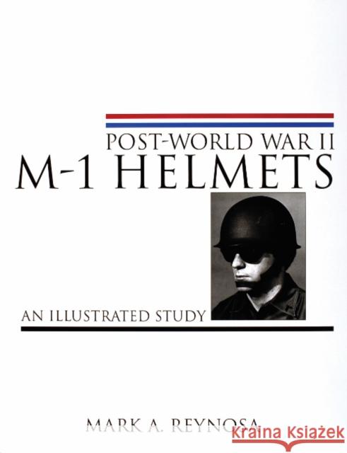 Post-World War II M-1 Helmets: An Illustrated Study Reynosa, Mark A. 9780764310331 Schiffer Publishing