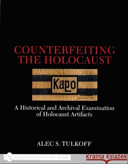 Counterfeiting the Holocaust: A Historical and Archival Examination of Holocaust Artifacts Alec S. Tulkoff 9780764311093 Schiffer Publishing