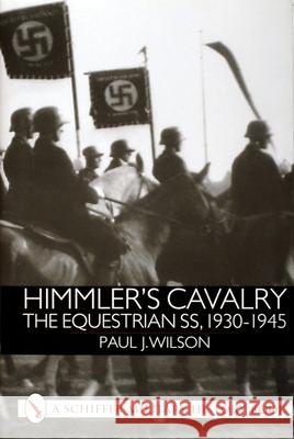 Himmler's Cavalry: The Equestrian Ss, 1930-1945 Wilson, Paul J. 9780764311123 Schiffer Publishing