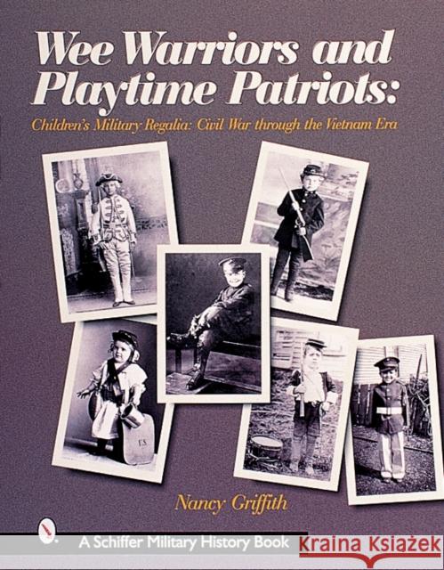 Wee Warriors and Playtime Patriots: Children's Military Regalia: Civil War Era Through the Vietnam Period Griffith, Nancy 9780764311819 Schiffer Publishing
