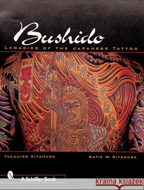 Bushido: Legacies of the Japanese Tattoo Takahiro Kitamura 9780764312014 Schiffer Publishing