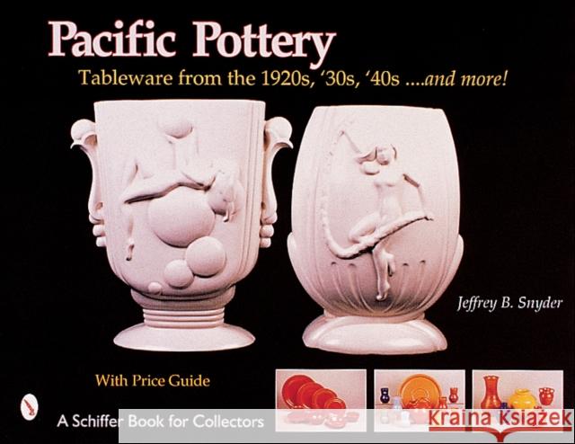 Pacific Pottery: Sunshine Tableware from the 1920s, '30s, and '40s...and More! Snyder, Jeffrey B. 9780764312762