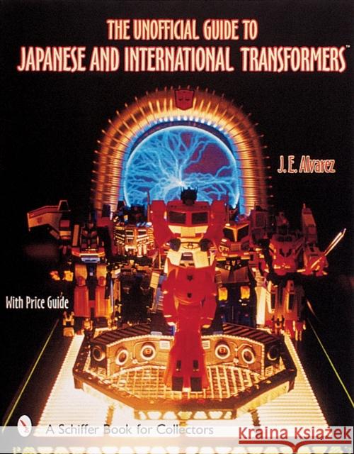 The Unofficial Guide to Japanese & International Transformers™ J. E. Alvarez 9780764312823 Schiffer Publishing Ltd