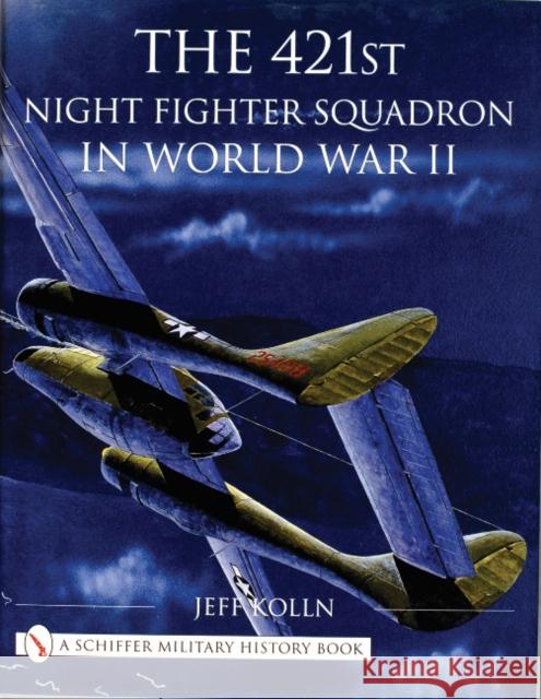 The 421st Night Fighter Squadron in World War II Kolln, Jeff 9780764313066 Schiffer Publishing