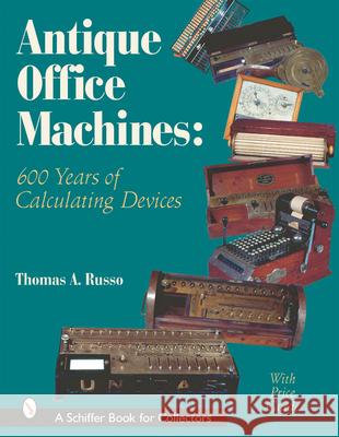 Antique Office Machines: 600 Years of Calculating Devices Thomas A. Russo 9780764313462 Schiffer Publishing