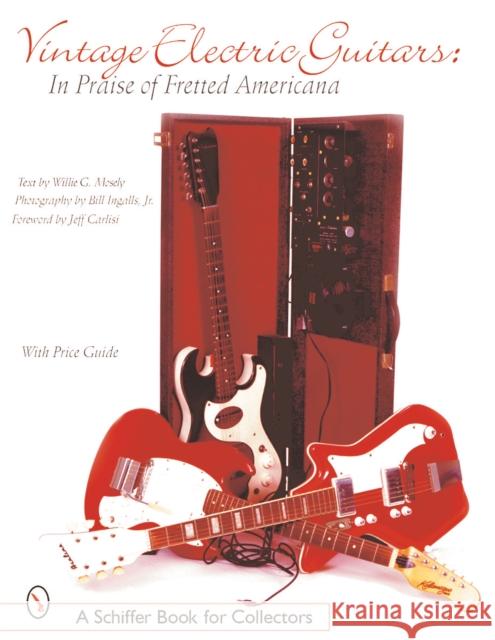 Vintage Electric Guitars: In Praise of Fretted Americana Willie G. Moseley 9780764313615 Schiffer Publishing