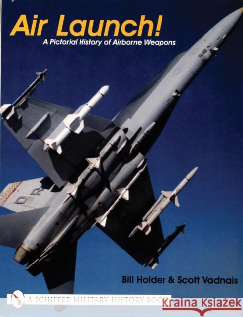 Air Launch!: A Pictorial History of Airborne Weapons William G. Holder Doug Sahlin 9780764313929 Schiffer Publishing