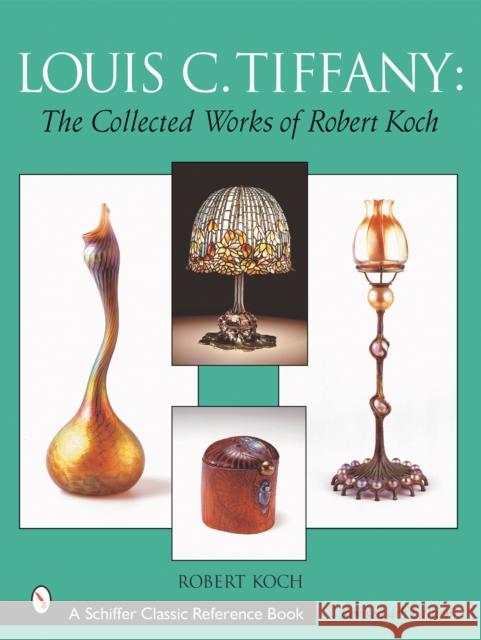 Louis C. Tiffany: The Collected Works of Robert Koch Robert Koch 9780764314001 Schiffer Publishing