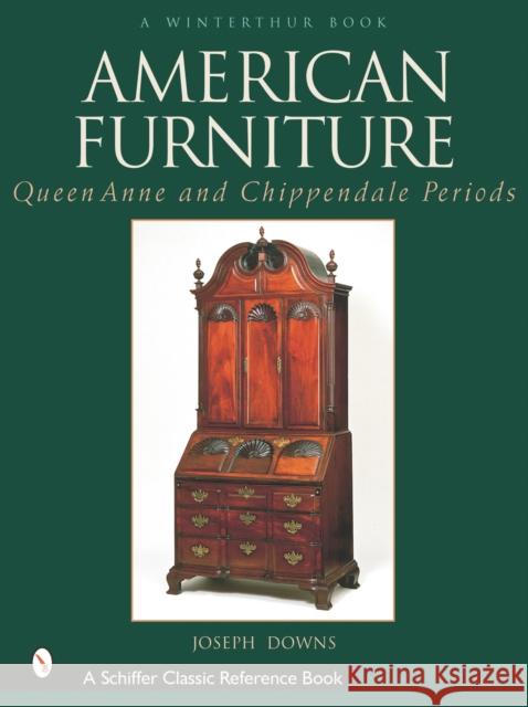 American Furniture: Queen Anne and Chippendale Periods, 1725-1788: Queen Anne and Chippendale Periods, 1725-1788 Downs, Joseph 9780764314070 Schiffer Publishing