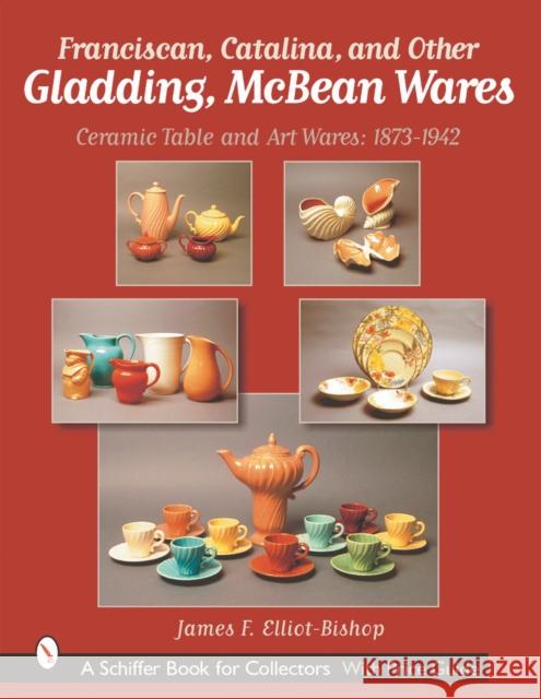 Franciscan, Catalina, and Other Gladding, McBean Wares: Ceramic Table and Art Wares 1873-1942 James F. Elliot-Bishop 9780764314124 Schiffer Publishing